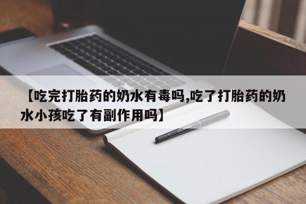 米非司酮片在线下单药店【吃完打胎药的奶水有毒吗,吃了打胎药的奶水小孩吃了有副作用吗】