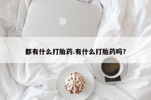 米非司酮片在线下单药店都有什么打胎药.有什么打胎药吗？