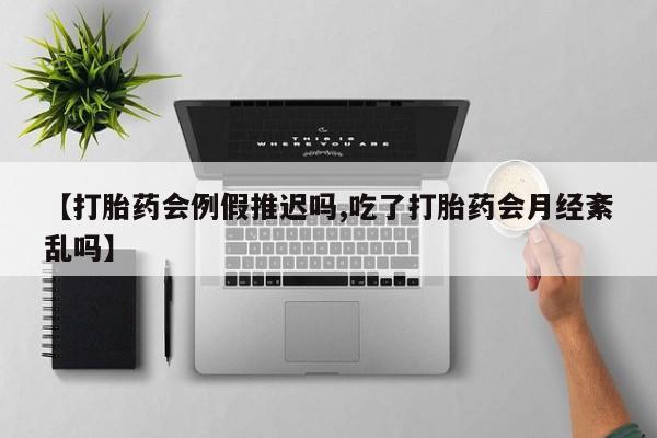 米非司酮片在线下单药店【打胎药会例假推迟吗,吃了打胎药会月经紊乱吗】