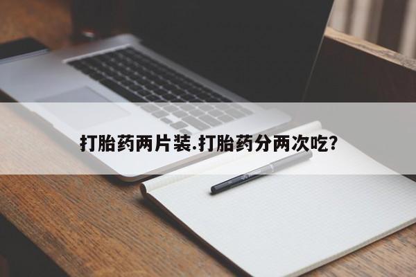 米非司酮片在线下单药店打胎药两片装.打胎药分两次吃？