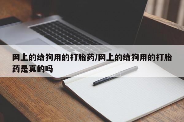 米非司酮片在线下单药店网上的给狗用的打胎药/网上的给狗用的打胎药是真的吗