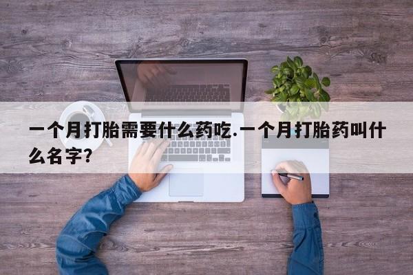 米非司酮片在线下单药店一个月打胎需要什么药吃.一个月打胎药叫什么名字？