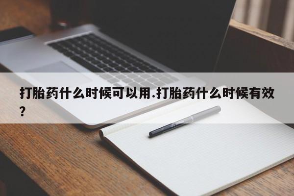 米非司酮片在线下单药店打胎药什么时候可以用.打胎药什么时候有效？