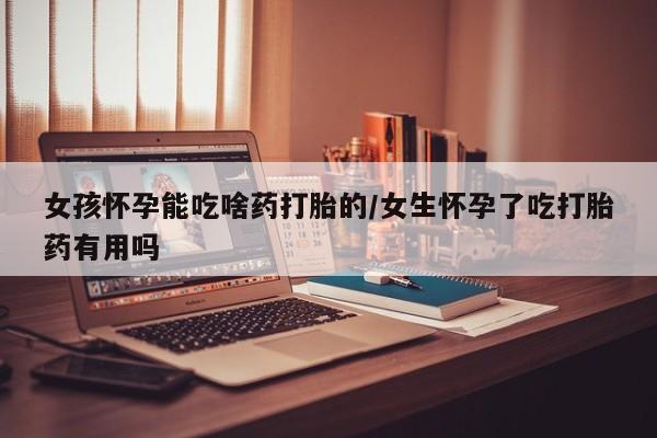 米非司酮片在线下单药店女孩怀孕能吃啥药打胎的/女生怀孕了吃打胎药有用吗