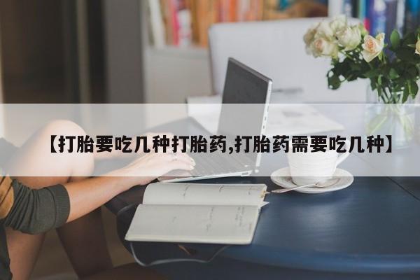 米非司酮片在线下单药店【打胎要吃几种打胎药,打胎药需要吃几种】