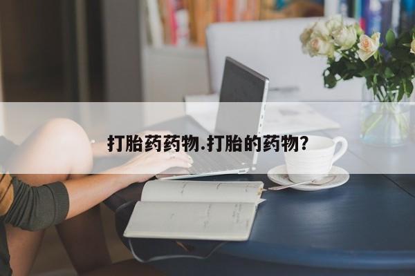 米非司酮片在线下单药店打胎药药物.打胎的药物？