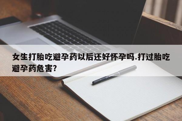 米非司酮片在线下单药店女生打胎吃避孕药以后还好怀孕吗.打过胎吃避孕药危害？