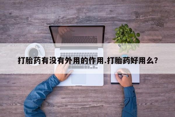 米非司酮片在线下单药店打胎药有没有外用的作用.打胎药好用么？