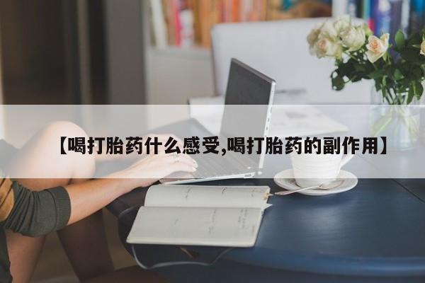 米非司酮片在线下单药店【喝打胎药什么感受,喝打胎药的副作用】