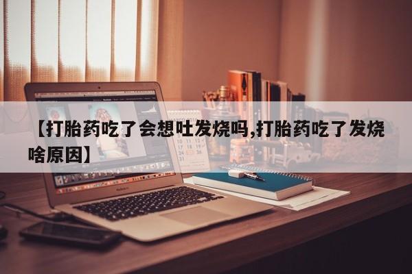 米非司酮片在线下单药店【打胎药吃了会想吐发烧吗,打胎药吃了发烧啥原因】